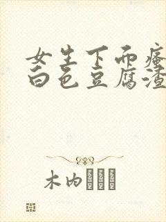 女生下面瘙痒有白色豆腐渣一样的东西