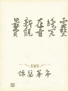 最新在线电影免费观看完整版高清