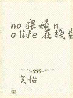 no 猥妇 no life 在线观看