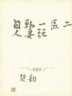 日韩一区二区为人妻玩