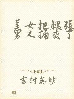 美女把腿张开让男人捅爽了