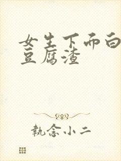 女生下面白带像豆腐渣