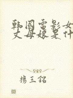韩国电影女婿和丈母娘是什么名字