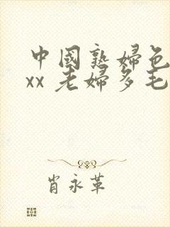中国熟妇色xxxx 老妇多毛