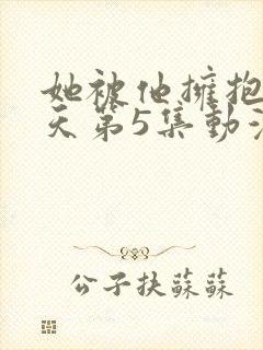 她被他拥抱的那天第5集动漫免费封面