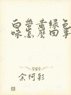 白带黄绿色腥臭味怎么回事