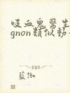 吸血鬼医生mignon类似动漫