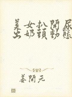 美女扒开尿口露出奶头动态视频