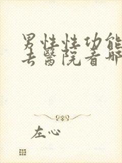 男性性功能下降去医院看哪科