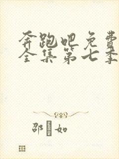 奔跑吧免费观看全集第七季