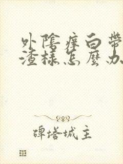 外阴痒白带豆腐渣样怎么办