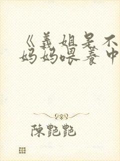 《义姐是不是良妈妈喂养中》漫画