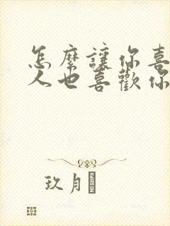 怎么让你喜欢的人也喜欢你