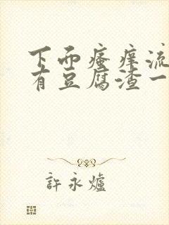 下面瘙痒流水还有豆腐渣一样的分泌物