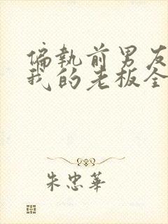 偏执前男友成了我的老板全文阅读