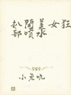 扒开美女狂揉下部喷水