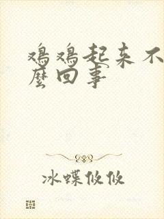 鸡鸡起来不硬怎么回事