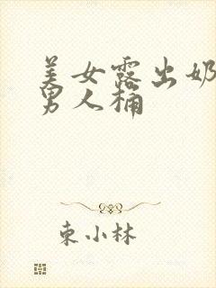 美女露出奶头让男人桶