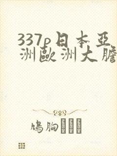 337p日本亚洲欧洲大胆精品