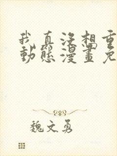 我真没想重生啊动态漫画免费观看