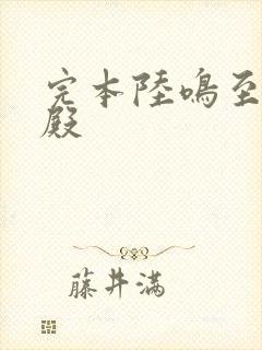 完本陆鸣至尊神殿