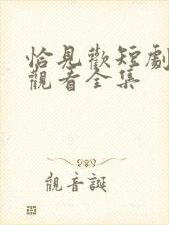 恰见欢短剧免费观看全集