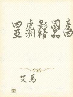 四虎影国产精品亚洲精品四虎影视
