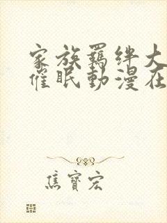 家族羁绊大家族催眠动漫在线观看全