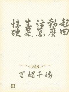 性生活勃起不够硬是怎么回事