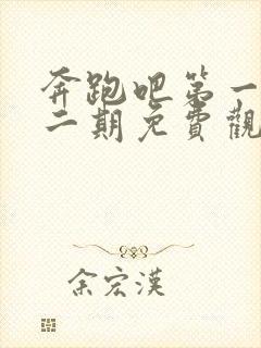 奔跑吧第一季第二期免费观看完整版