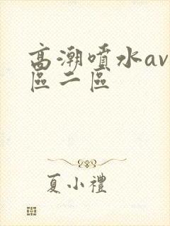 高潮喷水av一区二区封面