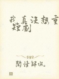 我真没想重生啊 短剧封面