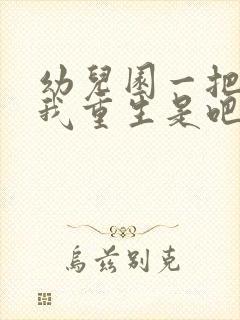 幼儿园一把手逼我重生是吧