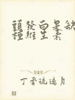 头发白是缺乏哪种维生素