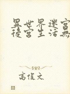 异世界迷宫里的后宫生活无删无修