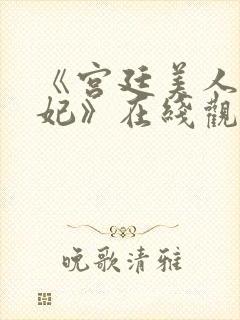 《宫廷美人杨贵妃》在线观看