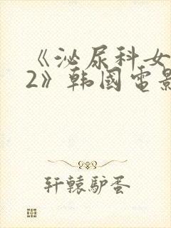 《泌尿科女医生2》韩国电影