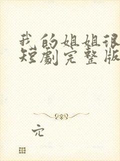 我的姐姐很逆天短剧完整版