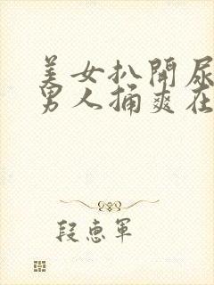 美女扒开尿口让男人捅爽在线看