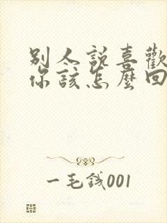 别人说喜欢你,你该怎么回答