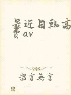 最近日韩高清免费av