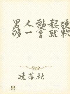 男人勃起硬度不够一会就软了