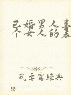 已婚男人喜欢一个女人的表现和举动