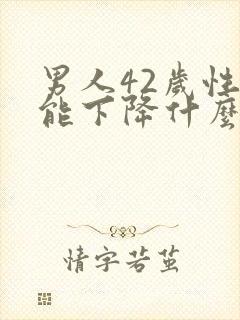 男人42岁性功能下降什么原因