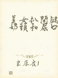 美女扒开腿露出奶头和尿口