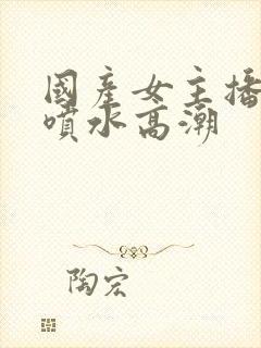 国产女主播在线喷水高潮