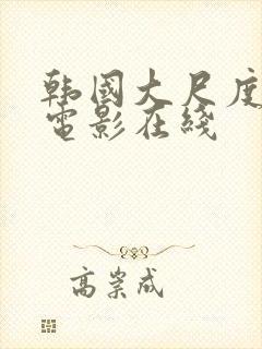 韩国大尺度激情电影在线