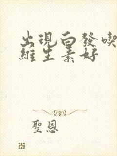 出现白发吃什么维生素好