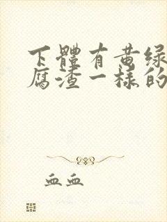 下体有黄绿色豆腐渣一样的东西