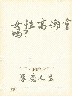 女性高潮会喷水吗?